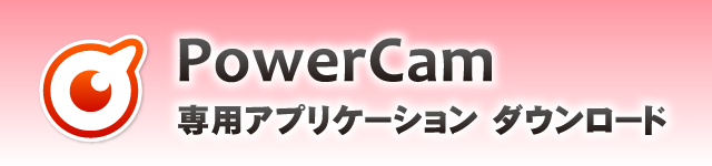 PowerCam 専用アプリケーション ダウンロード